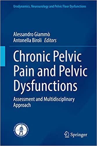 Chronic Pelvic Pain and Pelvic Dysfunctions: Assessment and Multidisciplinary Approach (Urodynamics, Neurourology and Pelvic Floor Dysfunctions) 1st ed. 2021 Edition