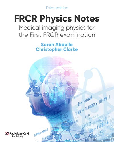 FRCR Physics Notes: Medical imaging physics for the First FRCR examination by Dr Sarah Abdulla (Author), Dr Christopher Clarke (Author)